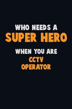 portada Who Need A SUPER HERO, When You Are CCTV Operator: 6X9 Career Pride 120 pages Writing Notebooks