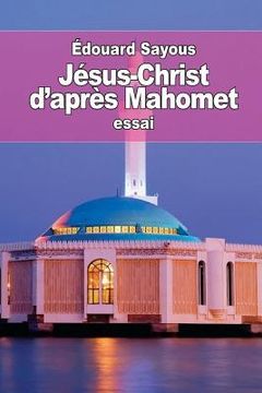 portada Jésus-Christ d'après Mahomet: les Notions et les Doctrines musulmanes sur le christianisme (en Francés)