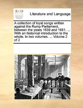 portada a collection of loyal songs written against the rump parliament, between the years 1639 and 1661. ... with an historical introduction to the whole. (en Inglés)