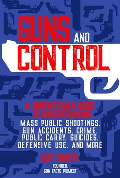 portada Guns and Control: A Nonpartisan Guide to Understanding Mass Public Shootings, Gun Accidents, Crime, Public Carry, Suicides, Defensive Us (en Inglés)