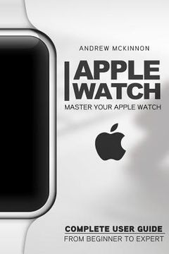 portada Apple Watch: Master Your Apple Watch - Complete User Guide From Beginners to Expert (en Inglés)