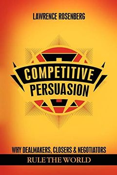 portada Competitive Persuasion: Why Dealmakers, Closers and Negotiators Rule the World (en Inglés)