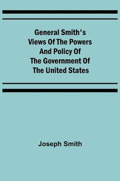 portada General Smith's Views of the Powers and Policy of the Government of the United States
