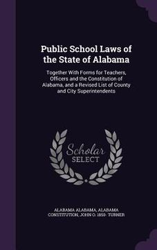 portada Public School Laws of the State of Alabama: Together With Forms for Teachers, Officers and the Constitution of Alabama, and a Revised List of County a (en Inglés)