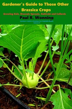 portada Gardener's Guide to Those Other Brassica Crops: Growing Kale, Brussels Sprouts, Kohlrabi and Collards (en Inglés)