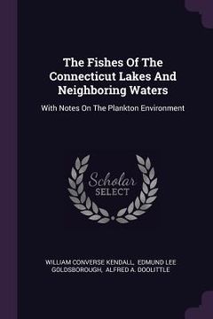 portada The Fishes Of The Connecticut Lakes And Neighboring Waters: With Notes On The Plankton Environment