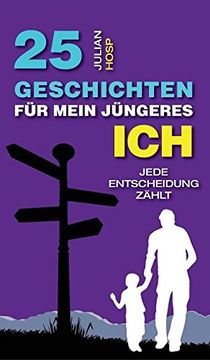 portada 25 Geschichten für Mein Jüngeres Ich: Wie Deine Scheinbar Kleinen und Unwichtigen Entscheidungen Einen oft Riesigen und Unerwarteten Einfluss auf Dein Leben Haben.