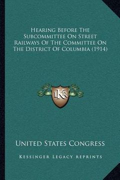 portada hearing before the subcommittee on street railways of the committee on the district of columbia (1914) (en Inglés)