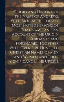 portada Origin and History of the Name of Andrews, With Biographies of all Most Noted Persons of That Name, and an Account of the Origin of Surnames and Foren (en Inglés)