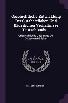 portada Geschichtliche Entwicklung Der Gutsherrlichen Und Bäuerlichen Verhältnisse Teutschlands ...: Oder Praktische Geschichte Der Deutschen Hörigkeit