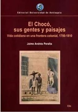 portada El Chocó, sus Gentes y Paisajes. Vida Cotidiana en una Frontera Colonial, 1750-1810