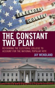 portada The Constant Two Plan: Reforming the Electoral College to Account for the National Popular Vote (en Inglés)