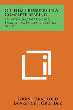 portada Oil Film Pressures in a Complete Bearing: Pennsylvania State College, Engineering Experiment Station, No. 39 (en Inglés)