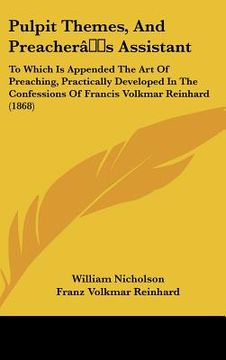 portada pulpit themes, and preacher[s assistant: to which is appended the art of preaching, practically developed in the confessions of francis volkmar reinha (en Inglés)