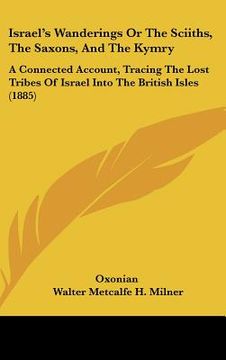 portada israel's wanderings or the sciiths, the saxons, and the kymry: a connected account, tracing the lost tribes of israel into the british isles (1885) (en Inglés)