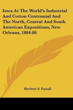 portada iowa at the world's industrial and cotton centennial and the north, central and south american expositions, new orleans, 1884-86 (en Inglés)