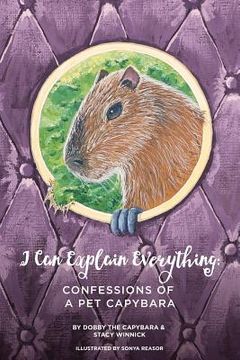portada I can Explain Everything: Confessions of a pet Capybara (en Inglés)
