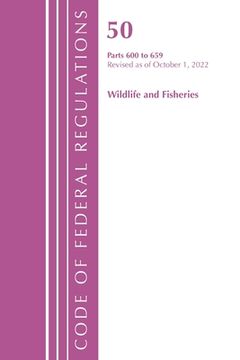 portada Code of Federal Regulations, Title 50 Wildlife and Fisheries 600-659, Revised as of October 1, 2022 (en Inglés)