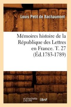 portada Mémoires Histoire de la République Des Lettres En France. T. 27 (Éd.1783-1789) (en Francés)