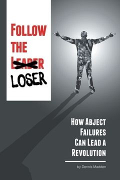 portada Follow the Loser: How Abject Failures Can Lead a Revolution (en Inglés)