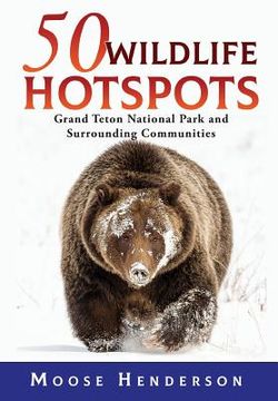 portada 50 Wildlife Hotspots: Grand Teton National Park and Surrounding Communities (en Inglés)