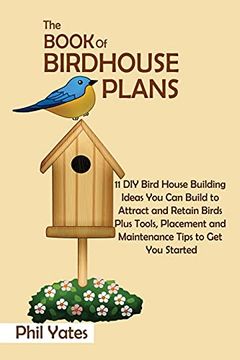 portada The Book of Birdhouse Plans: 11 diy Bird House Building Ideas you can Build to Attract and Retain Birds Plus Tools, Placement and Maintenance Tips to get you Started (en Inglés)