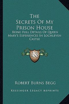 portada the secrets of my prison house: being full details of queen mary's experiences in lochleven castle