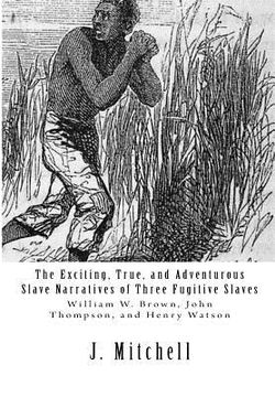 portada The Exciting, True, and Adventurous Slave Narratives of Three Fugitive Slaves: William W. Brown, John Thompson, and Henry Watson (en Inglés)
