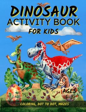 portada Dinosaur Activity Book For Kids Ages 4-8: Fun Dinosaur Coloring Pages, Dot To Dot, and Mazes Great Gift for Boys and Girls (en Inglés)
