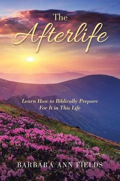 portada The Afterlife: Learn How to Biblically Prepare for It in This Life (en Inglés)