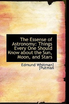 portada the essense of astronomy: things every one should know about the sun, moon, and stars