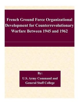 portada French Ground Force Organizational Development for Counterrevolutionary Warfare Between 1945 and 1962 (en Inglés)