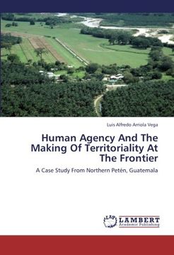 portada Human Agency And The Making Of Territoriality At The Frontier: A Case Study From Northern Petén, Guatemala