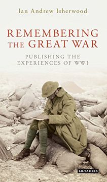 portada Remembering the Great War: Writing and Publishing the Experiences of World War I (International Library of Twentieth Century History)