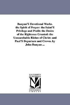 portada bunyan's devotional works. the spirit of prayer: the saint's privilege and profit: the desire of the righteous granted: the unsearchable riches of chr (en Inglés)