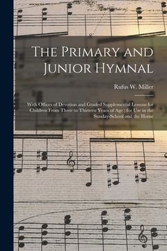 portada The Primary and Junior Hymnal: With Offices of Devotion and Graded Supplemental Lessons for Children From Three to Thirteen Years of Age; for Use in (en Inglés)