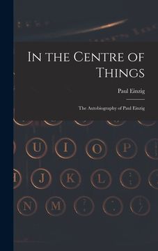 portada In the Centre of Things: the Autobiography of Paul Einzig (en Inglés)