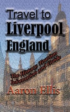 portada Travel to Liverpool, England: The History, Tourism Information and Guide (in English)
