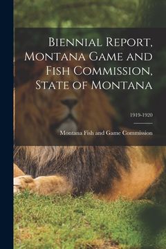 portada Biennial Report, Montana Game and Fish Commission, State of Montana; 1919-1920