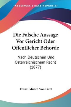 portada Die Falsche Aussage Vor Gericht Oder Offentlicher Behorde: Nach Deutschen Und Osterreichischem Recht (1877) (en Alemán)