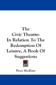 portada the civic theatre: in relation to the redemption of leisure, a book of suggestions (en Inglés)