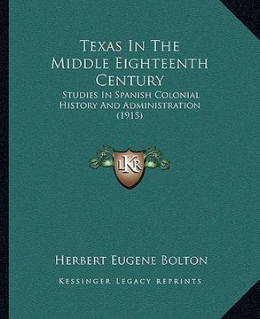 portada texas in the middle eighteenth century: studies in spanish colonial history and administration (1915) (in English)