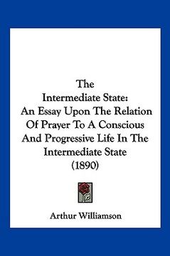 portada the intermediate state: an essay upon the relation of prayer to a conscious and progressive life in the intermediate state (1890)
