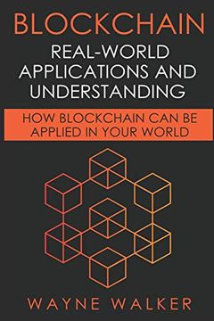 Blockchain: Real-World Applications and Understanding: How Blockchain can be Applied in Your World
