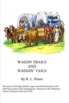 portada Wagon Trails and Waggin' Tails: The story of four dogs and the wagon train that took them on the 2000 mile journey from Independence, Missouri to the (en Inglés)