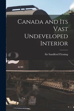 portada Canada and Its Vast Undeveloped Interior [microform] (in English)