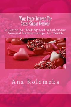 portada Wage Peace Between The Sexes (Sugar Version): A Guide to Healthy and Wholesome Sensual Relationships for Youth (en Inglés)