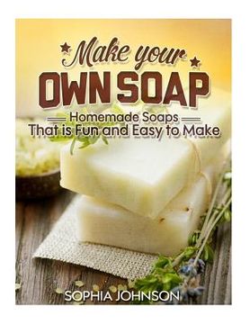 portada Make Your Own Soap: Homemade Soaps That is Fun and Easy to Make (en Inglés)