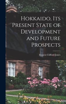 portada Hokkaido, Its Present State of Development and Future Prospects (en Inglés)