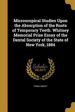 portada Microscopical Studies Upon the Absorption of the Roots of Temporary Teeth. Whitney Memorial Prize Essay of the Dental Society of the State of New York (in English)